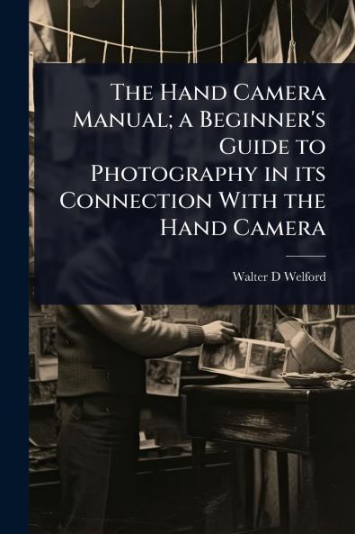 Hand Camera Manual; a Beginner's Guide to Photography in its Connection With the Hand Camera