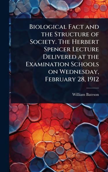 Biological Fact and the Structure of Society. The Herbert Spencer Lecture Delivered at the Examination Schools on Wednesday February 28 1912