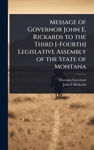 Message of Governor John E. Rickards to the Third [-Fourth] Legislative Assembly of the State of Montana
