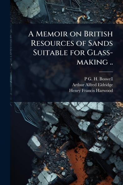 Memoir on British Resources of Sands Suitable for Glass-making ..