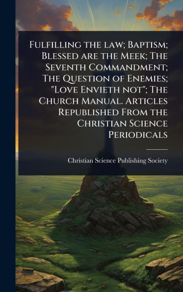 Fulfilling the law; Baptism; Blessed are the Meek; The Seventh Commandment; The Question of Enemies; Love Envieth not; The Church Manual. Articles Republished From the Christian Science Periodicals