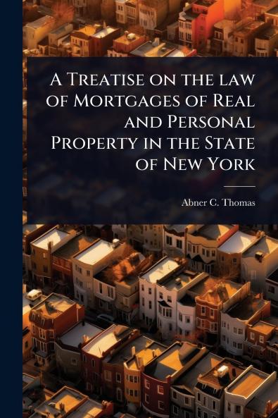 Treatise on the law of Mortgages of Real and Personal Property in the State of New York