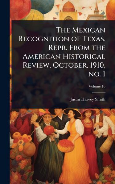 Mexican Recognition of Texas. Repr. From the American Historical Review October 1910 no. 1