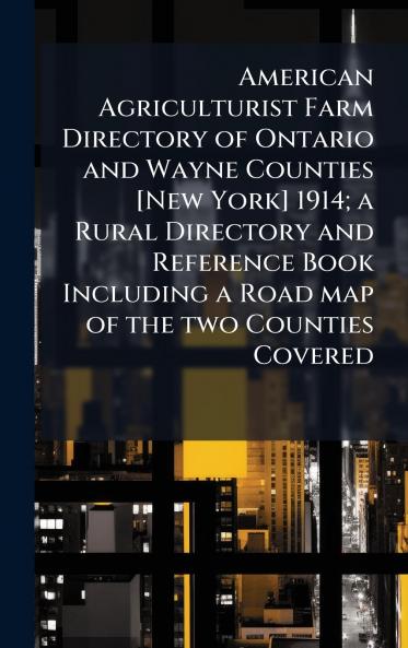 American Agriculturist Farm Directory of Ontario and Wayne Counties [New York] 1914; a Rural Directory and Reference Book Including a Road map of the two Counties Covered