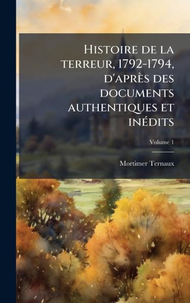Histoire de la terreur 1792-1794 d'après des documents authentiques et inÃ(c)dits