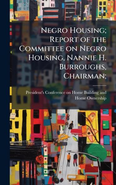 Negro Housing; Report of the Committee on Negro Housing Nannie H. Burroughs Chairman;
