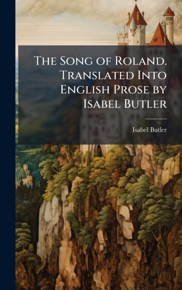 Song of Roland. Translated Into English Prose by Isabel Butler