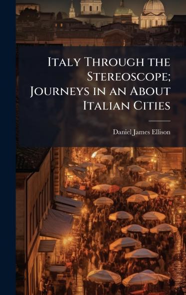 Italy Through the Stereoscope; Journeys in an About Italian Cities
