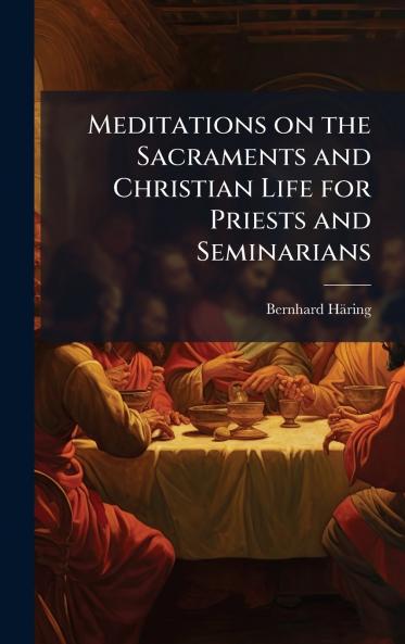 Meditations on the Sacraments and Christian Life for Priests and Seminarians