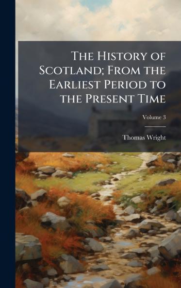 History of Scotland; From the Earliest Period to the Present Time