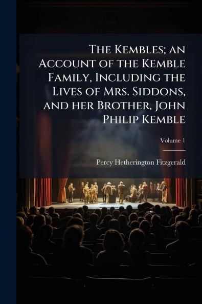 Kembles; an Account of the Kemble Family Including the Lives of Mrs. Siddons and her Brother John Philip Kemble