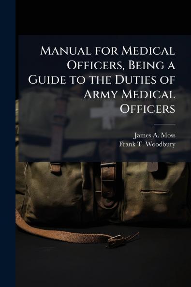 Manual for Medical Officers Being a Guide to the Duties of Army Medical Officers
