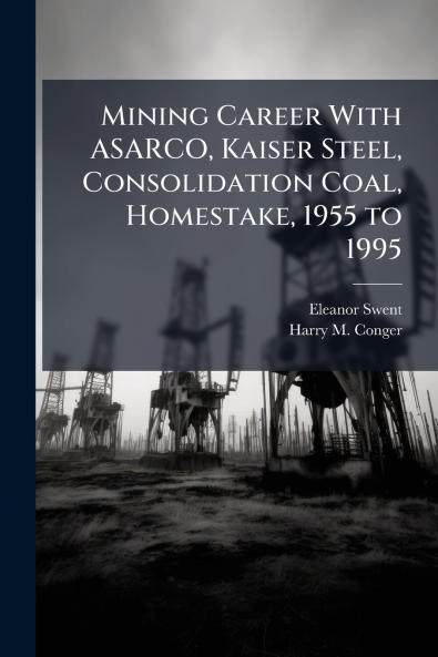 Mining Career With ASARCO Kaiser Steel Consolidation Coal Homestake 1955 to 1995