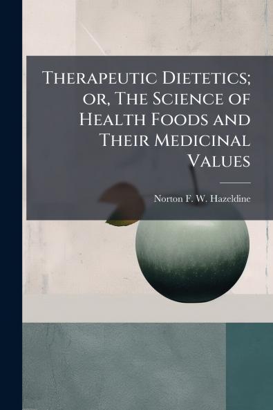 Therapeutic Dietetics; or The Science of Health Foods and Their Medicinal Values