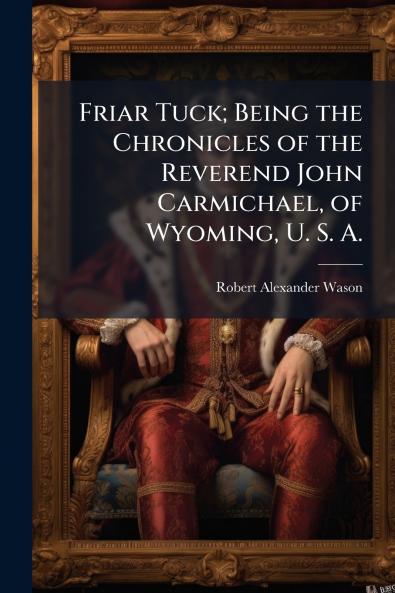 Friar Tuck; Being the Chronicles of the Reverend John Carmichael of Wyoming U. S. A.