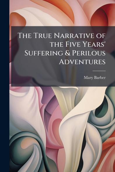 True Narrative of the Five Years' Suffering & Perilous Adventures
