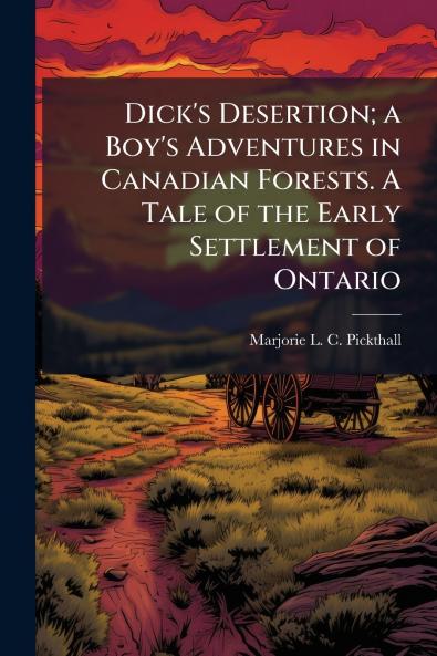 Dick's Desertion; a Boy's Adventures in Canadian Forests. A Tale of the Early Settlement of Ontario