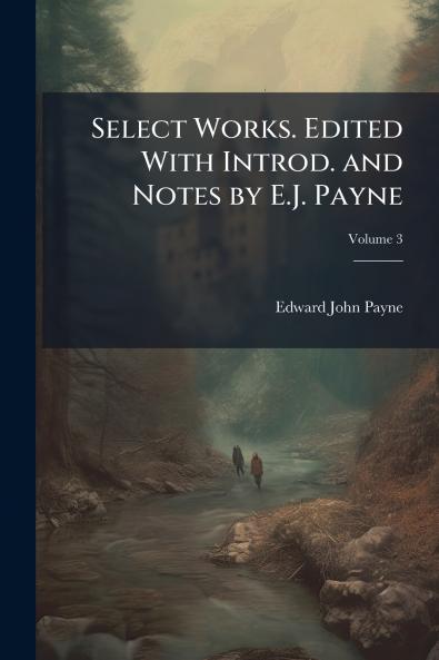 Select Works. Edited With Introd. and Notes by E.J. Payne