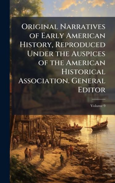 Original Narratives of Early American History Reproduced Under the Auspices of the American Historical Association. General Editor