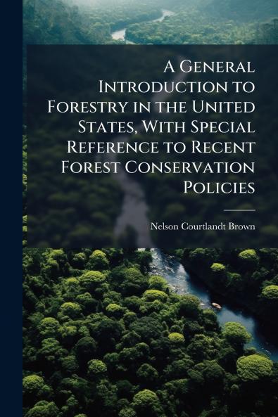 General Introduction to Forestry in the United States With Special Reference to Recent Forest Conservation Policies