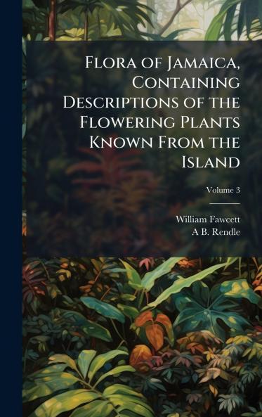 Flora of Jamaica Containing Descriptions of the Flowering Plants Known From the Island