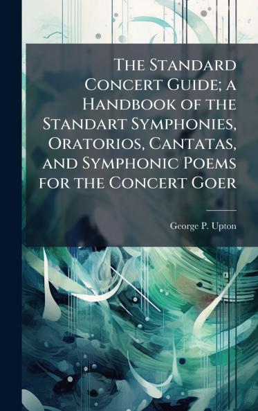 Standard Concert Guide; a Handbook of the Standart Symphonies Oratorios Cantatas and Symphonic Poems for the Concert Goer