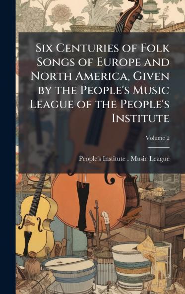 Six Centuries of Folk Songs of Europe and North America Given by the People's Music League of the People's Institute