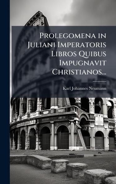 Prolegomena in Juliani Imperatoris Libros Quibus Impugnavit Christianos...