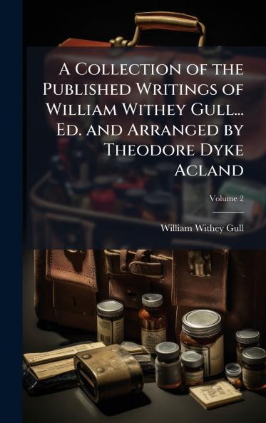 Collection of the Published Writings of William Withey Gull... Ed. and Arranged by Theodore Dyke Acland
