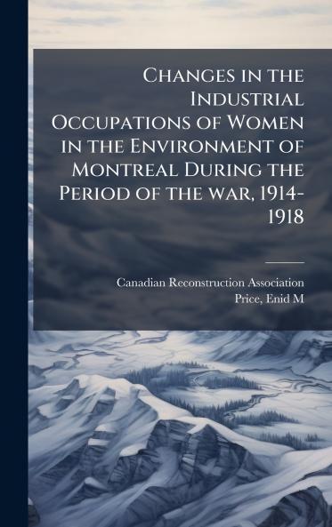 Changes in the Industrial Occupations of Women in the Environment of Montreal During the Period of the war 1914-1918