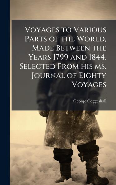 Voyages to Various Parts of the World Made Between the Years 1799 and 1844. Selected From his ms. Journal of Eighty Voyages