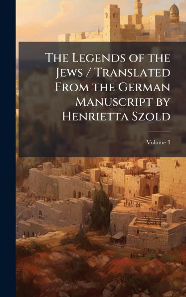 Legends of the Jews / Translated From the German Manuscript by Henrietta Szold