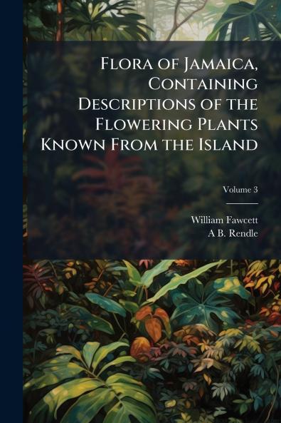 Flora of Jamaica Containing Descriptions of the Flowering Plants Known From the Island