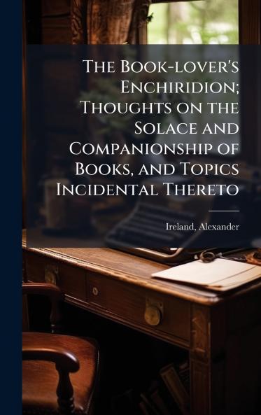 Book-lover's Enchiridion; Thoughts on the Solace and Companionship of Books and Topics Incidental Thereto