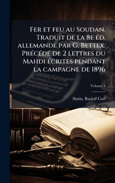 Fer et feu au Soudan. Traduit de la 8e Ã(c)d. allemande par G. Bettex. PrÃ(c)cÃ(c)dÃ(c) de 2 lettres du Mahdi Ã(c)crites pendant la campagne de 1896