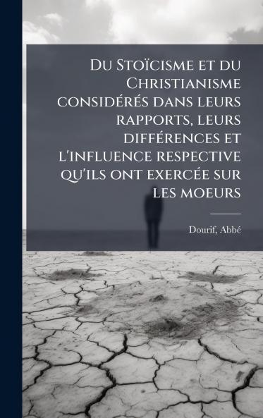 Du Stoïcisme et du Christianisme considÃ(c)rÃ(c)s dans leurs rapports leurs diffÃ(c)rences et l'influence respective qu'ils ont exercÃ(c)e sur les moeurs