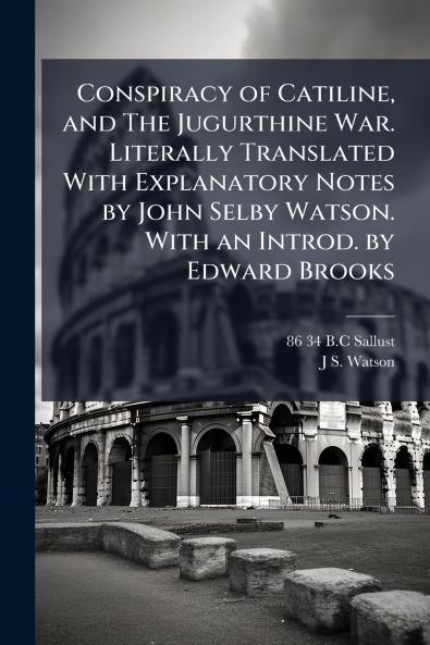 Conspiracy of Catiline and The Jugurthine War. Literally Translated With Explanatory Notes by John Selby Watson. With an Introd. by Edward Brooks