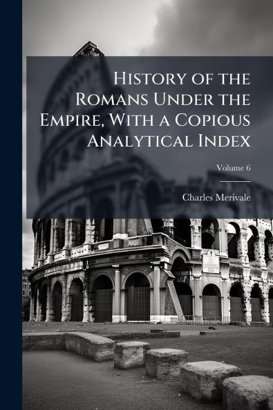 History of the Romans Under the Empire With a Copious Analytical Index