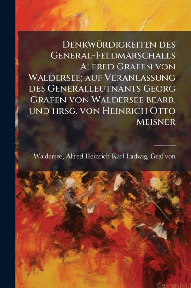 DenkwÃ1/4rdigkeiten des General-Feldmarschalls Alfred Grafen von Waldersee; auf Veranlassung des Generalleutnants Georg Grafen von Waldersee bearb. und hrsg. von Heinrich Otto Meisner