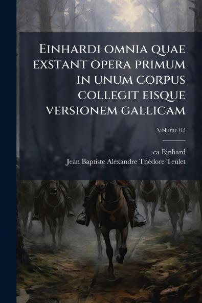Einhardi omnia quae exstant opera primum in unum corpus collegit eisque versionem gallicam