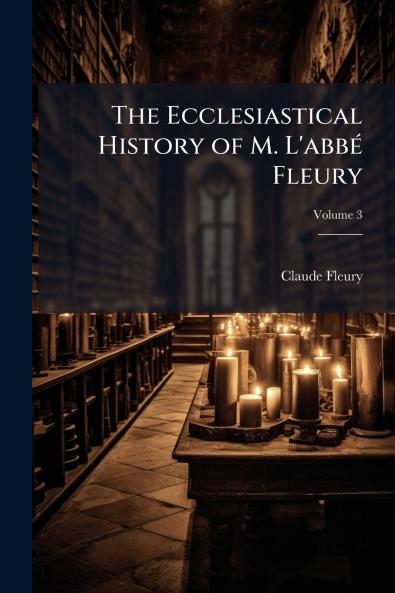 Ecclesiastical History of M. L'abbÃ(c) Fleury