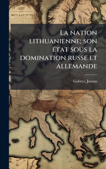 nation lithuanienne; son Ã(c)tat sous la domination russe et allemande