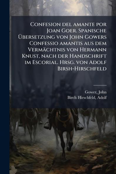 Confesion del amante por Joan Goer. Spanische Ã&#156;bersetzung von John Gowers Confessio amantis aus dem Vermächtnis von Hermann Knust nach der Handschrift im Escorial. Hrsg. von Adolf Birsh-Hirschfeld