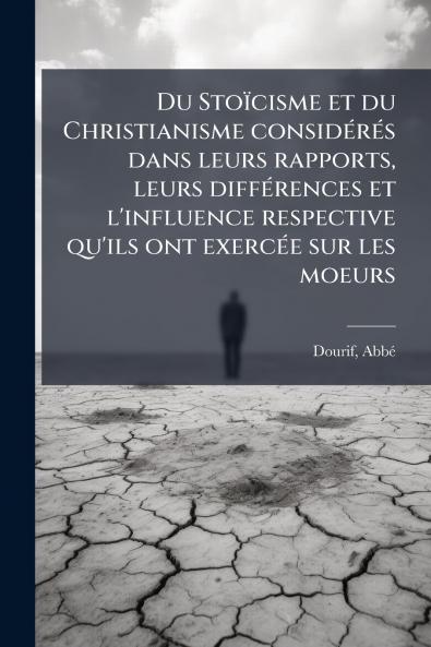 Du Stoïcisme et du Christianisme considÃ(c)rÃ(c)s dans leurs rapports leurs diffÃ(c)rences et l'influence respective qu'ils ont exercÃ(c)e sur les moeurs