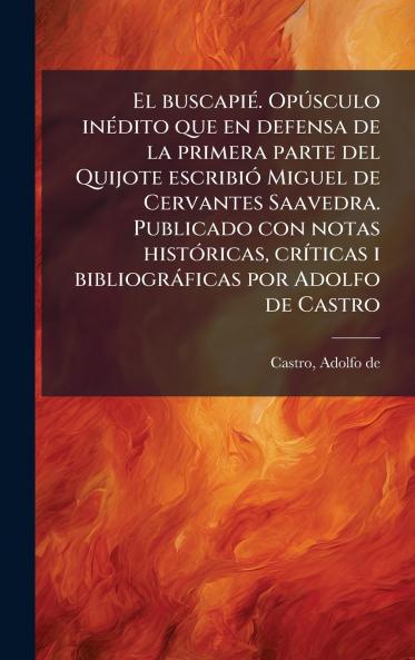 buscapiÃ(c). OpÃ°sculo inÃ(c)dito que en defensa de la primera parte del Quijote escribiÃ3 Miguel de Cervantes Saavedra. Publicado con notas histÃ3ricas crÃ-ticas i bibliogràficas por Adolfo de Castro