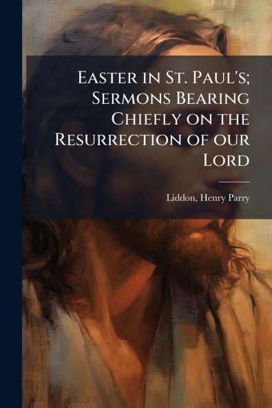 Easter in St. Paul's; Sermons Bearing Chiefly on the Resurrection of our Lord