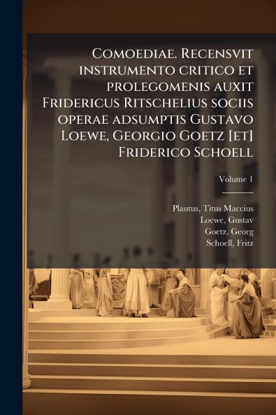 Comoediae. Recensvit instrumento critico et prolegomenis auxit Fridericus Ritschelius sociis operae adsumptis Gustavo Loewe Georgio Goetz [et] Friderico Schoell