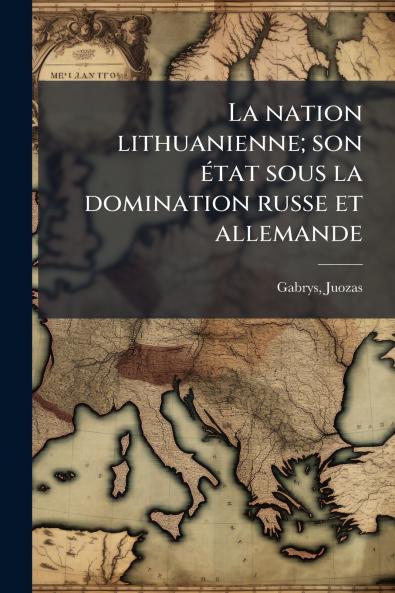 nation lithuanienne; son Ã(c)tat sous la domination russe et allemande