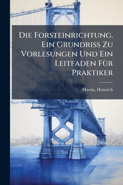 Forsteinrichtung. Ein Grundriss Zu Vorlesungen Und Ein Leitfaden FÃ1/4r Praktiker