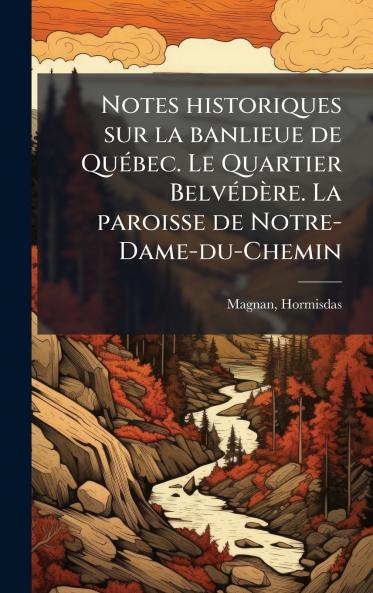 Notes historiques sur la banlieue de QuÃ(c)bec. Le Quartier BelvÃ(c)dère. La paroisse de Notre-Dame-du-Chemin